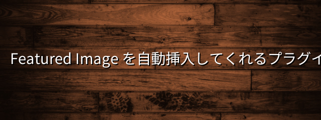 Featured Image を自動挿入してくれるプラグイン